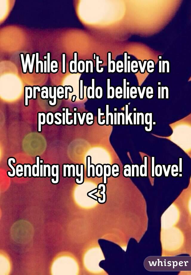 While I don't believe in prayer, I do believe in positive thinking.

Sending my hope and love! <3