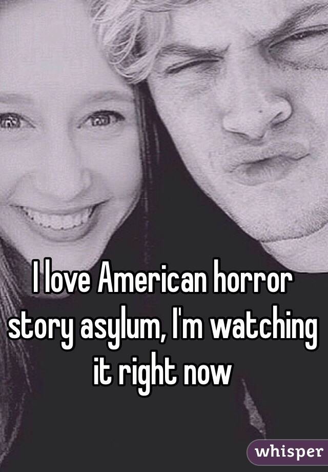 I love American horror story asylum, I'm watching it right now 