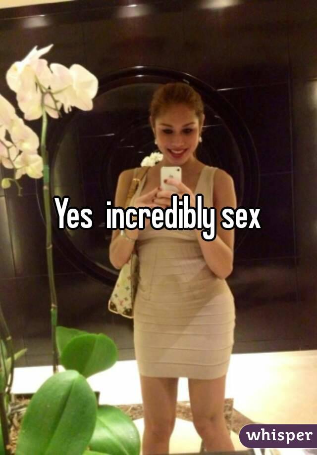 Yes  incredibly sex