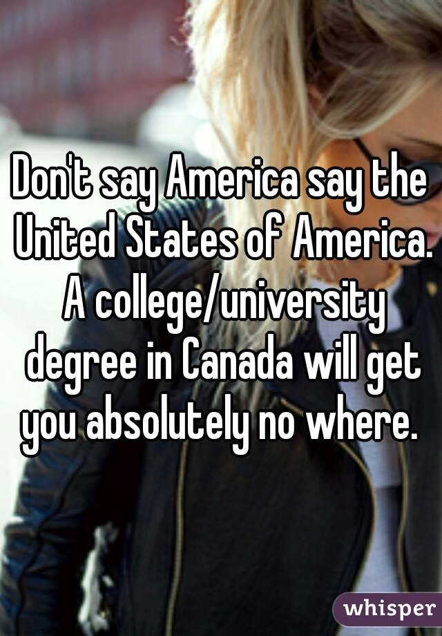 Don't say America say the United States of America. A college/university degree in Canada will get you absolutely no where. 