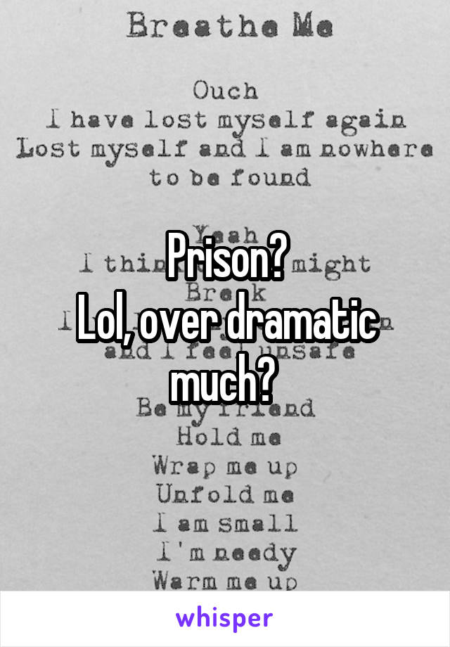 Prison?
Lol, over dramatic much? 