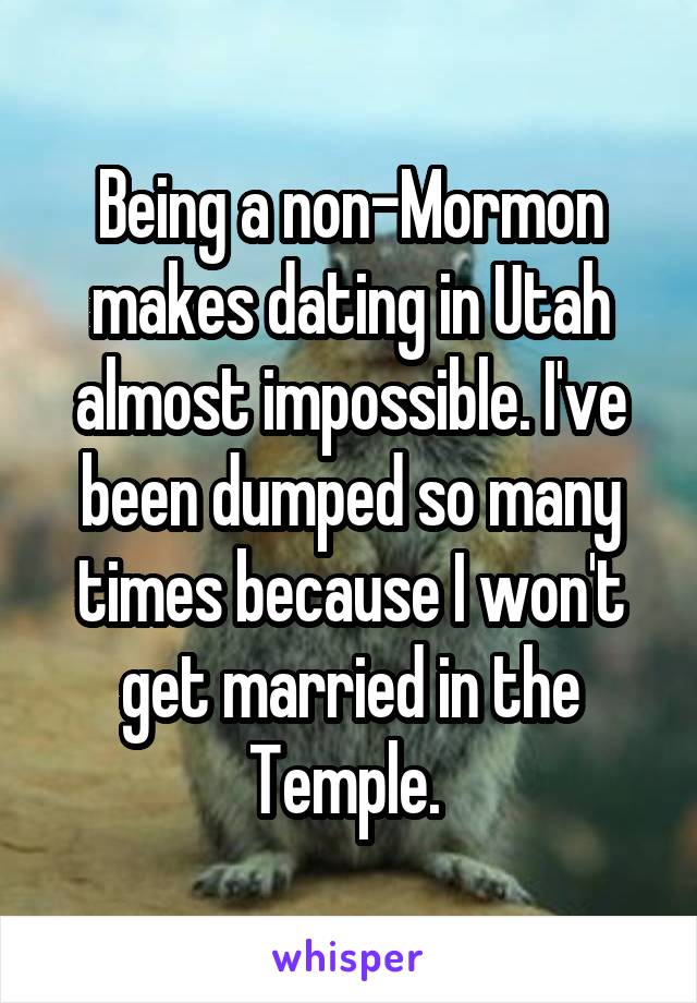 Being a non-Mormon makes dating in Utah almost impossible. I've been dumped so many times because I won't get married in the Temple. 