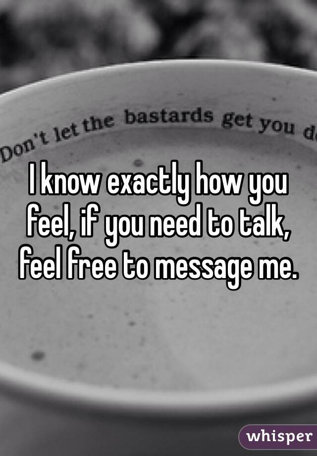 I know exactly how you feel, if you need to talk, feel free to message me.