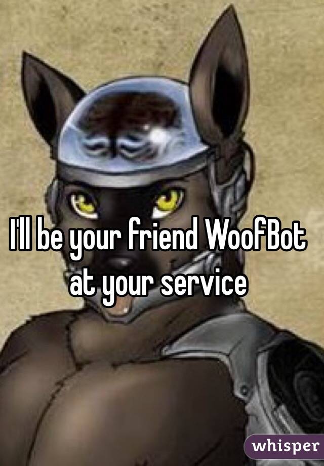I'll be your friend WoofBot at your service
