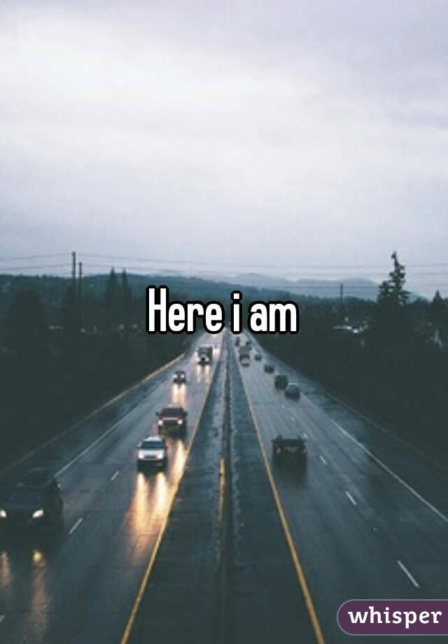 Here i am


