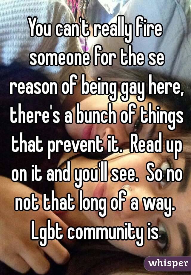 You can't really fire someone for the se reason of being gay here, there's a bunch of things that prevent it.  Read up on it and you'll see.  So no not that long of a way.  Lgbt community is 