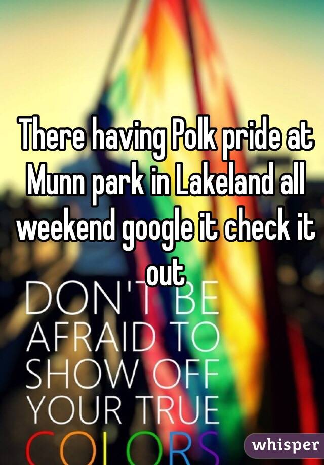 There having Polk pride at Munn park in Lakeland all weekend google it check it out