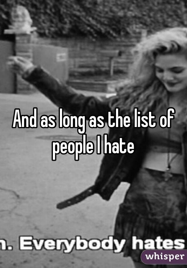 And as long as the list of people I hate 