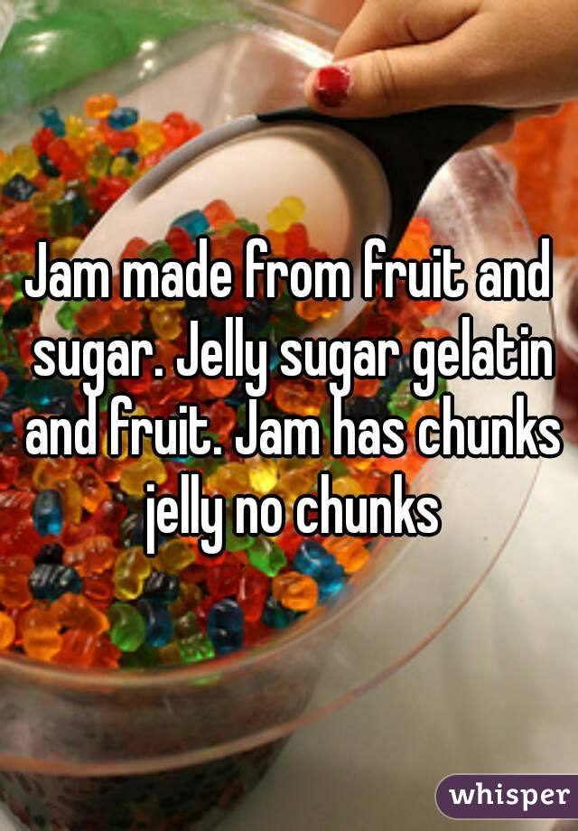 Jam made from fruit and sugar. Jelly sugar gelatin and fruit. Jam has chunks jelly no chunks