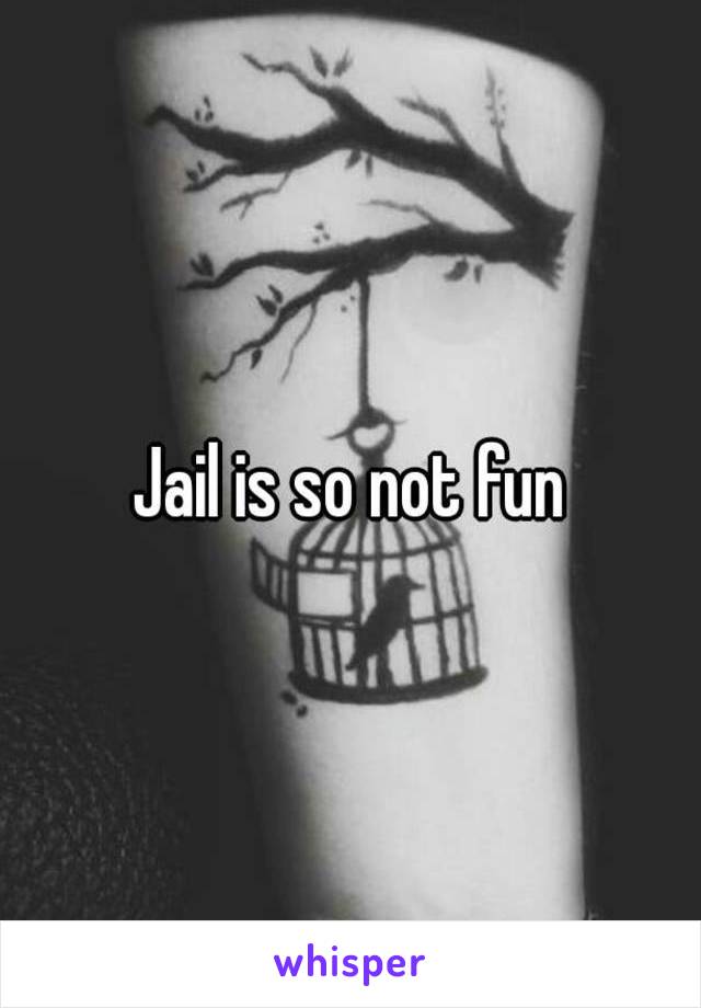Jail is so not fun