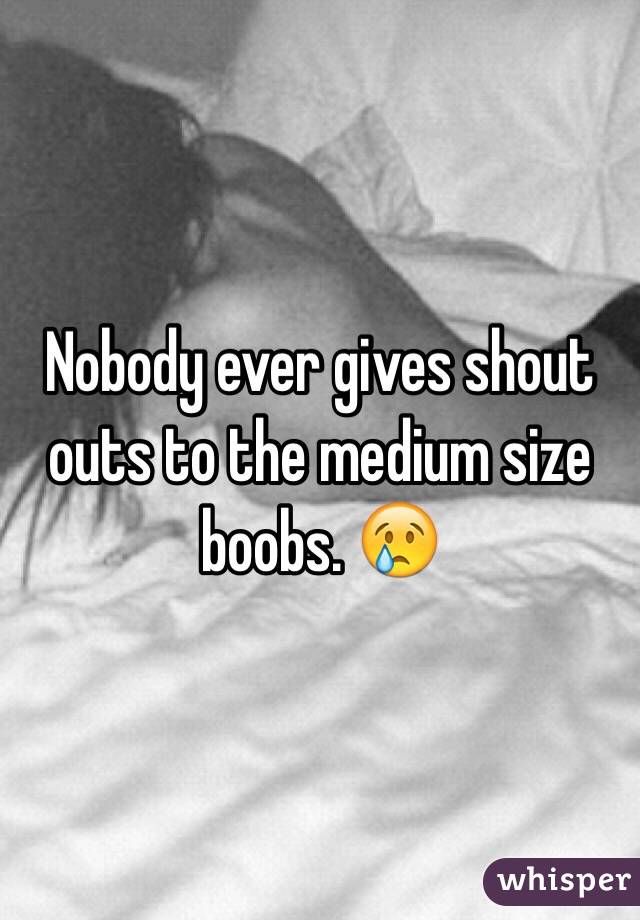 Nobody ever gives shout outs to the medium size boobs. ðŸ˜¢