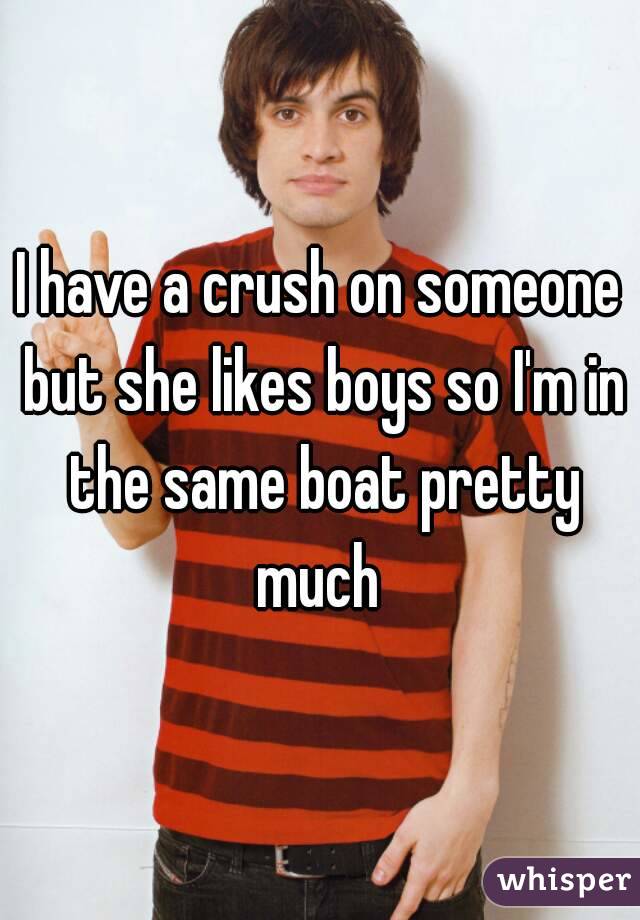 I have a crush on someone but she likes boys so I'm in the same boat pretty much 