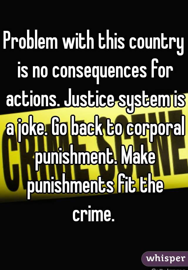 Problem with this country is no consequences for actions. Justice system is a joke. Go back to corporal punishment. Make punishments fit the crime. 