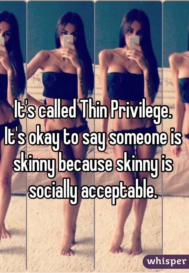 It's called Thin Privilege. It's okay to say someone is skinny because skinny is socially acceptable. 