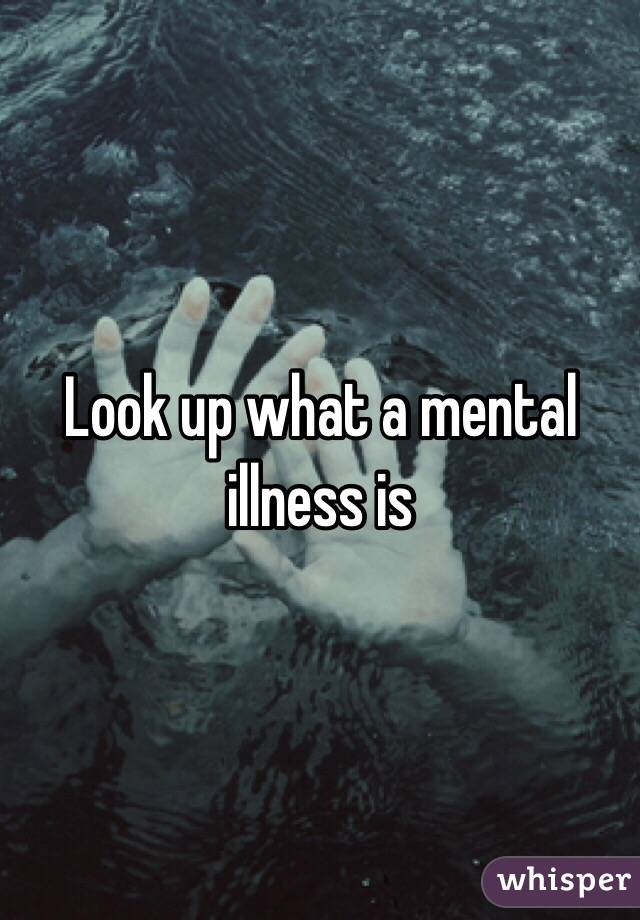 Look up what a mental illness is