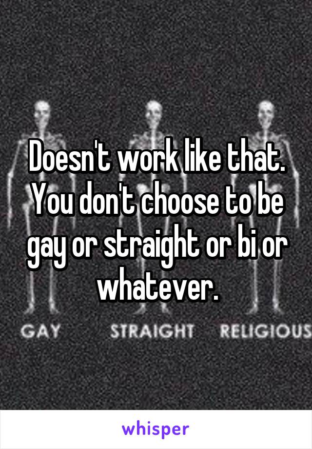 Doesn't work like that.
You don't choose to be gay or straight or bi or whatever.