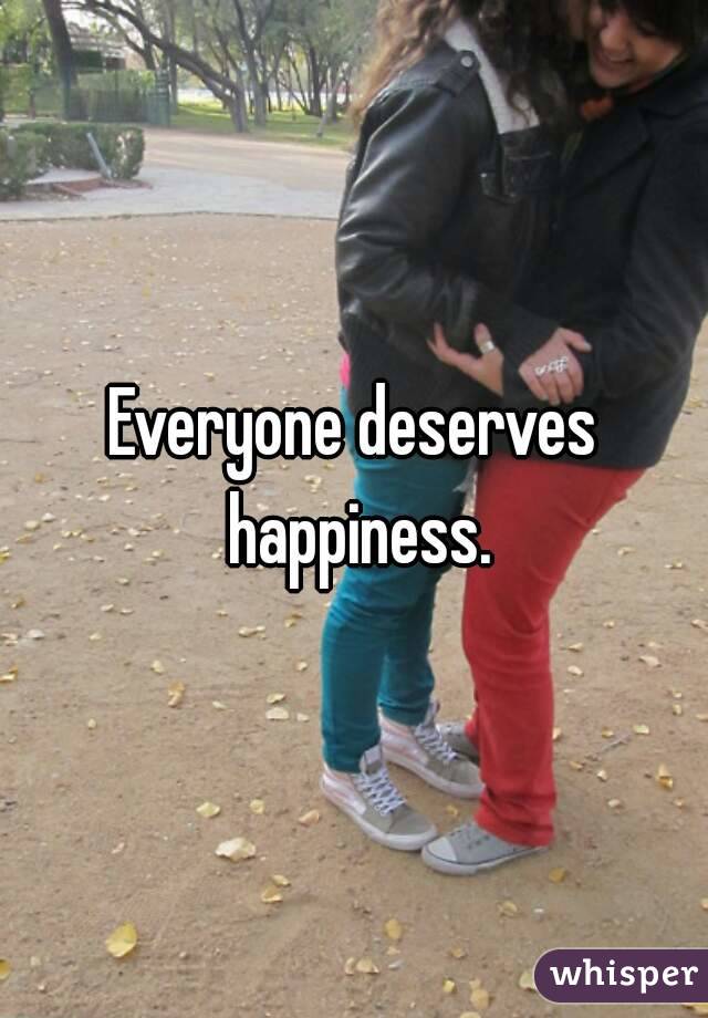Everyone deserves happiness.