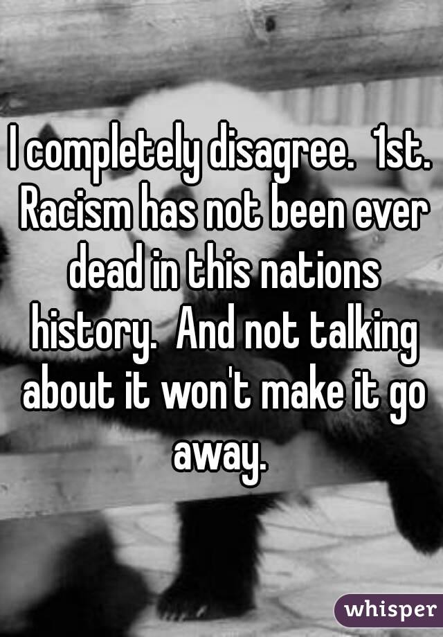 I completely disagree.  1st. Racism has not been ever dead in this nations history.  And not talking about it won't make it go away. 