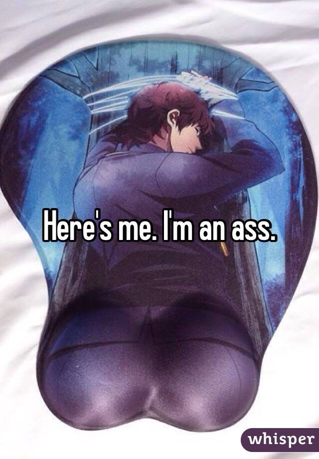 Here's me. I'm an ass.