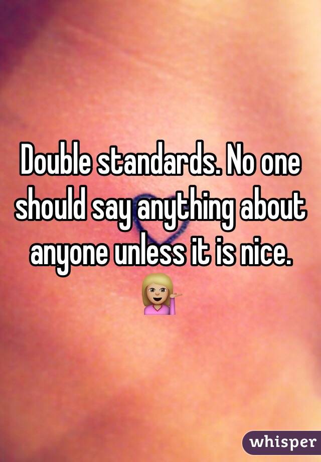 Double standards. No one should say anything about anyone unless it is nice. 💁🏼