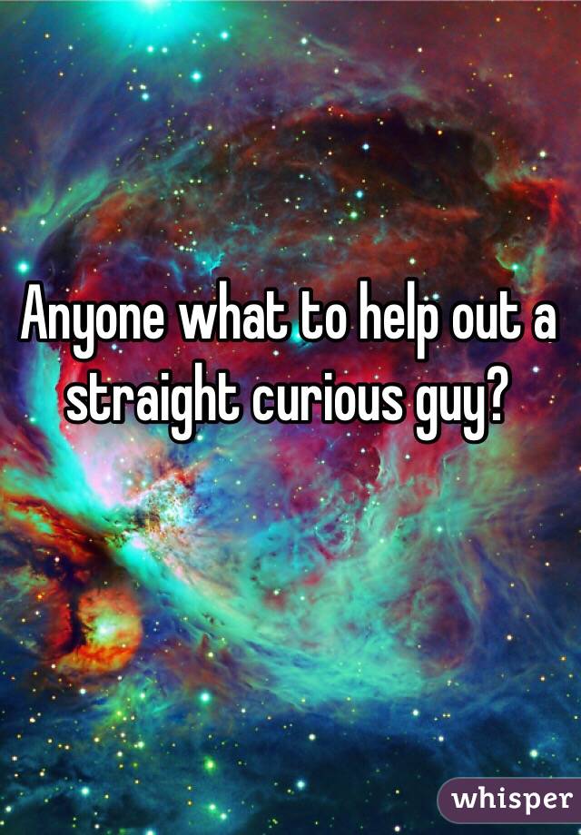 Anyone what to help out a straight curious guy? 