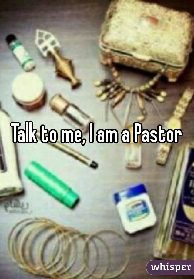 Talk to me, I am a Pastor