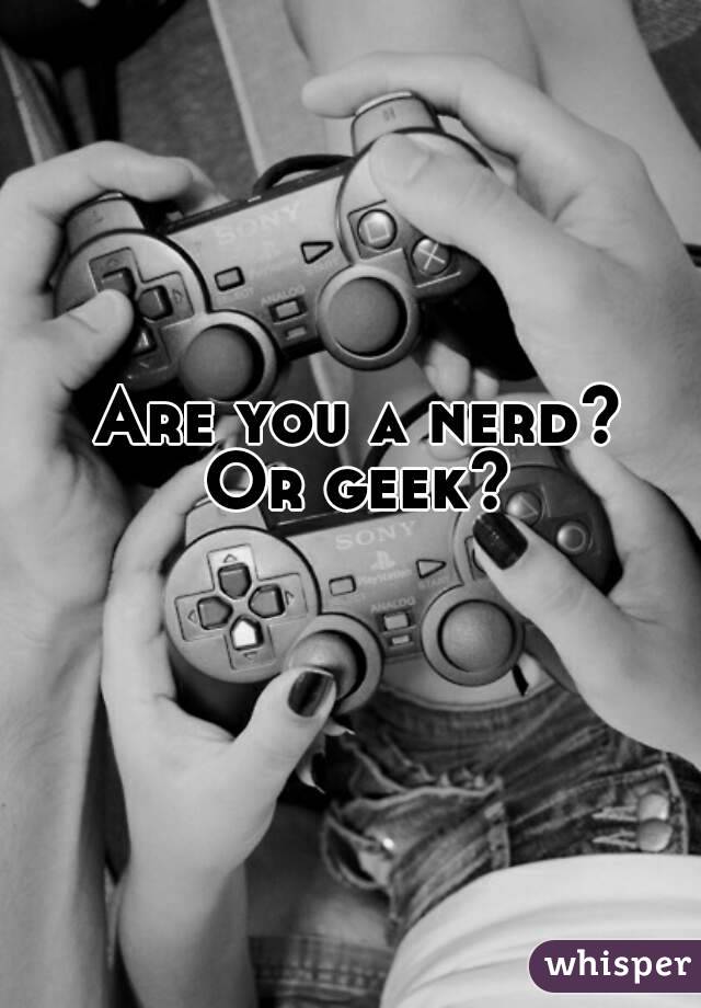 Are you a nerd?
Or geek?