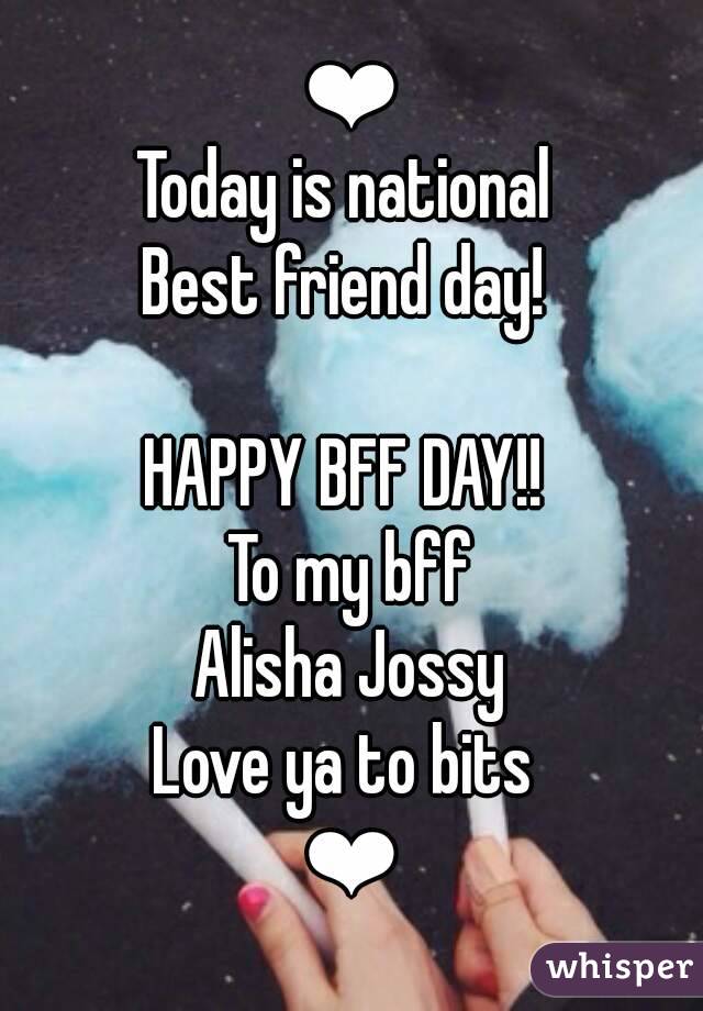 ❤
Today is national 
Best friend day! 

HAPPY BFF DAY!! 
 To my bff 
Alisha Jossy
Love ya to bits 
❤