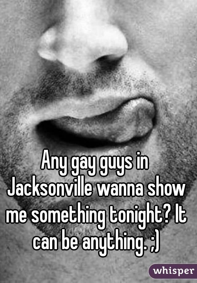 Any gay guys in Jacksonville wanna show me something tonight? It can be anything. ;)