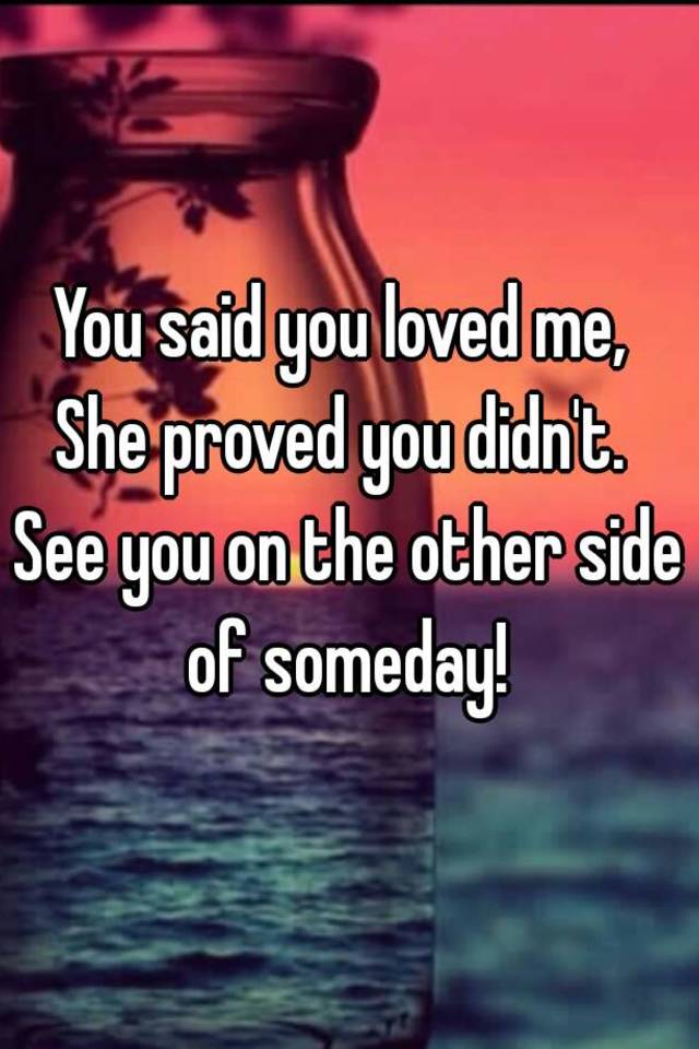 you-said-you-loved-me-she-proved-you-didn-t-see-you-on-the-other-side