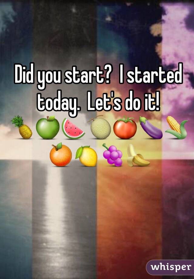 Did you start?  I started today.  Let's do it!  
🍍🍏🍉🍈🍅🍆🌽🍊🍋🍇🍌