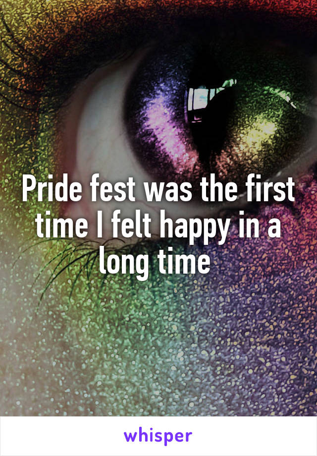 Pride fest was the first time I felt happy in a long time 