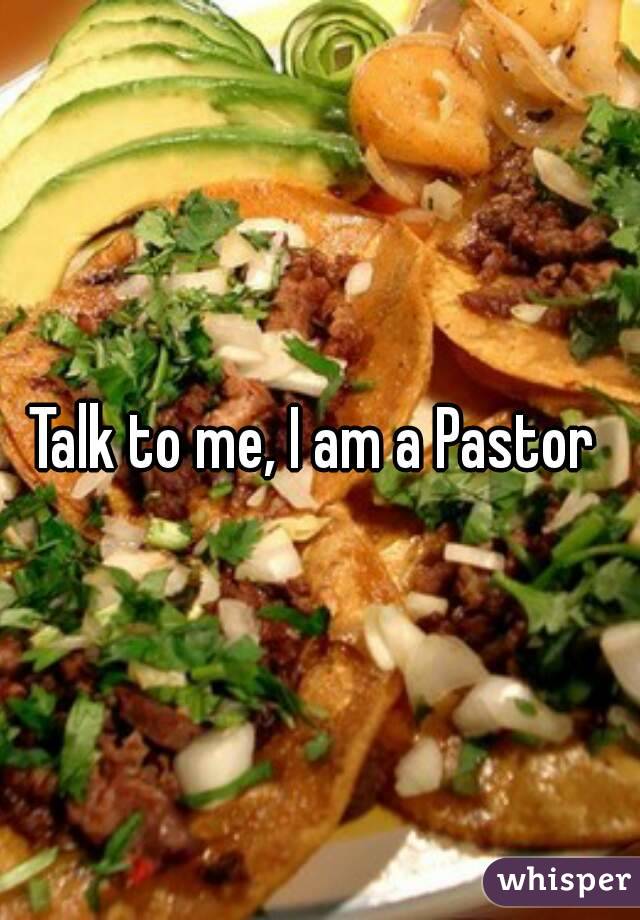 Talk to me, I am a Pastor 