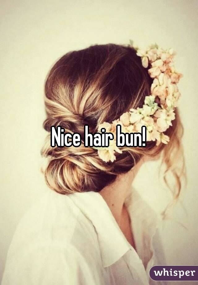Nice hair bun!