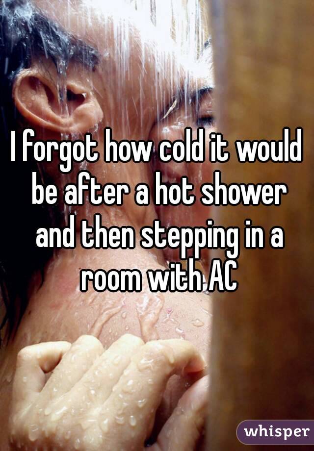 I forgot how cold it would be after a hot shower and then stepping in a room with AC