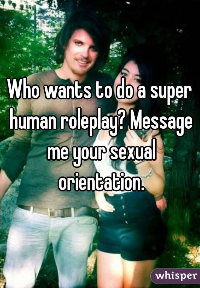 Who wants to do a super human roleplay? Message me your sexual orientation.