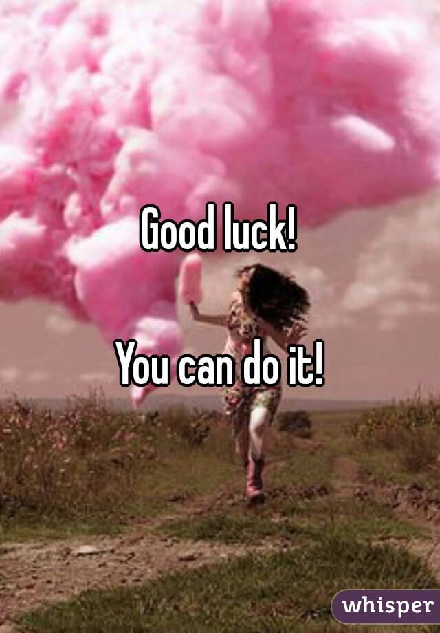 Good luck!

You can do it!