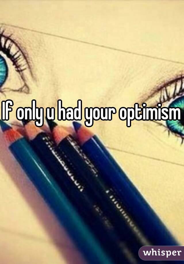 If only u had your optimism 