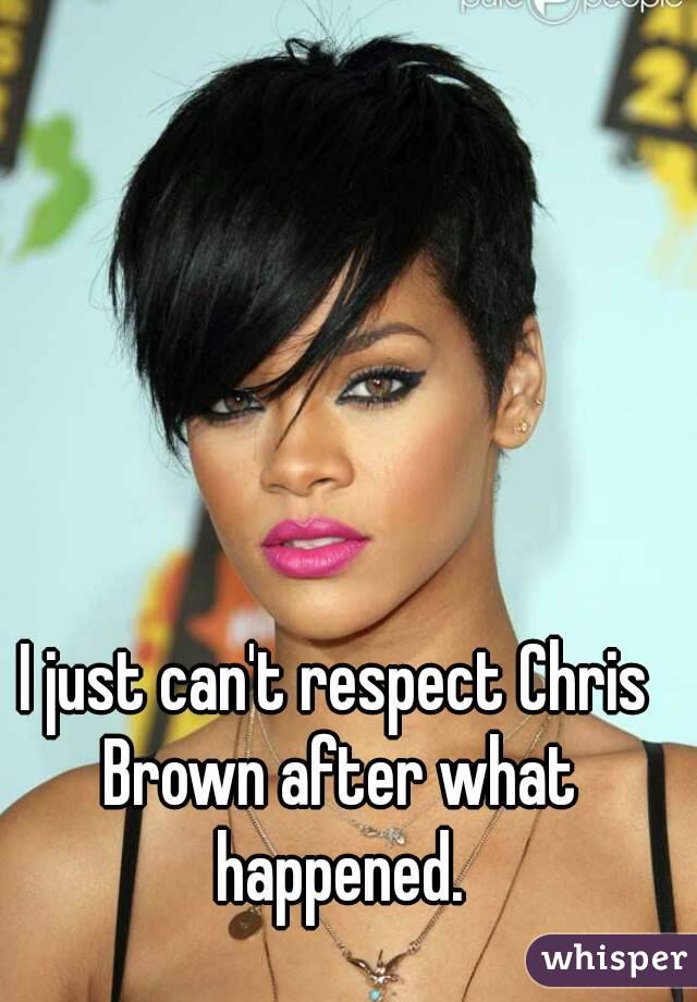 I just can't respect Chris Brown after what happened.
