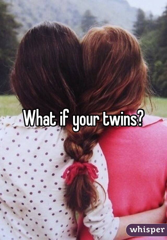 What if your twins? 