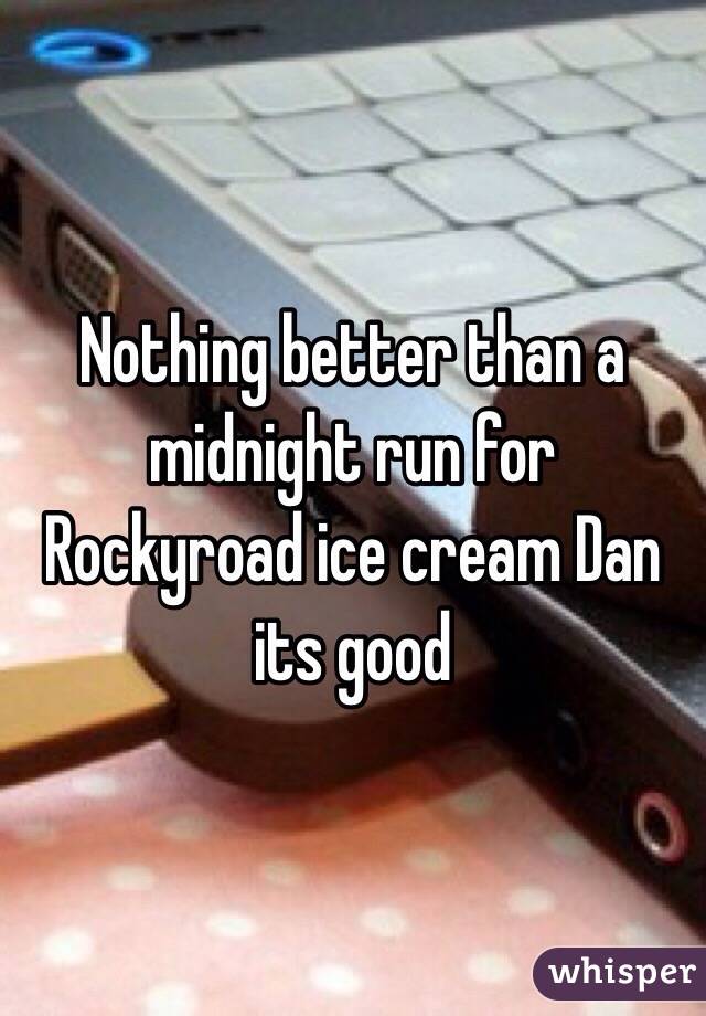 Nothing better than a midnight run for Rockyroad ice cream Dan its good