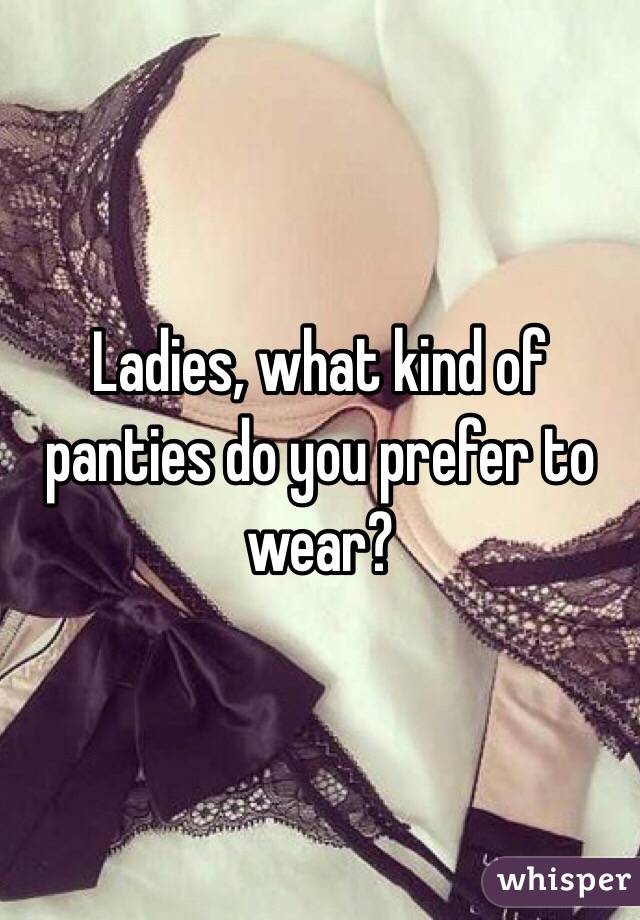 Ladies, what kind of panties do you prefer to wear? 