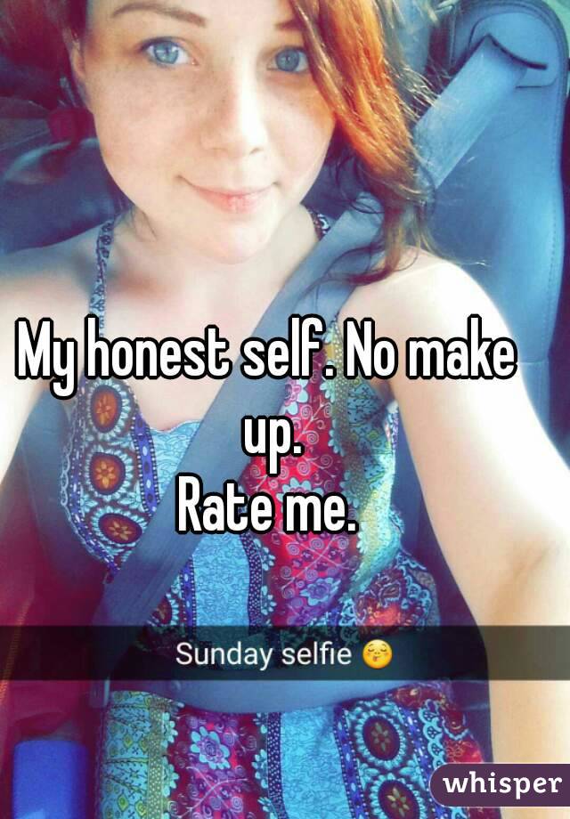 My honest self. No make up.
Rate me.