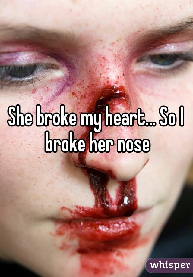 She broke my heart... So I broke her nose