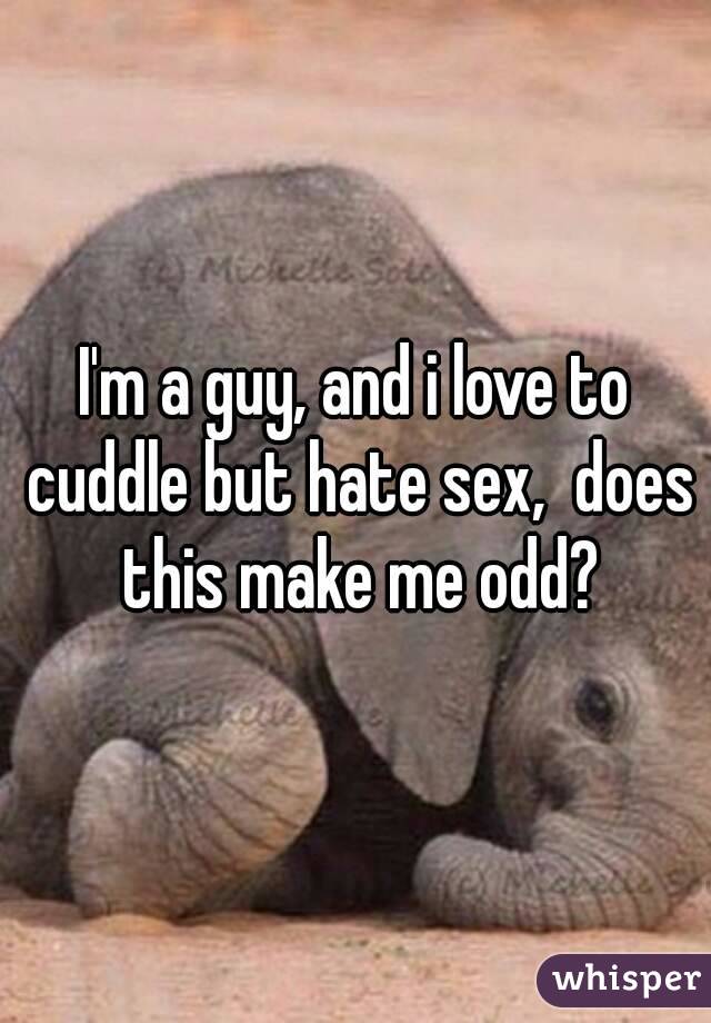 I'm a guy, and i love to cuddle but hate sex,  does this make me odd?
