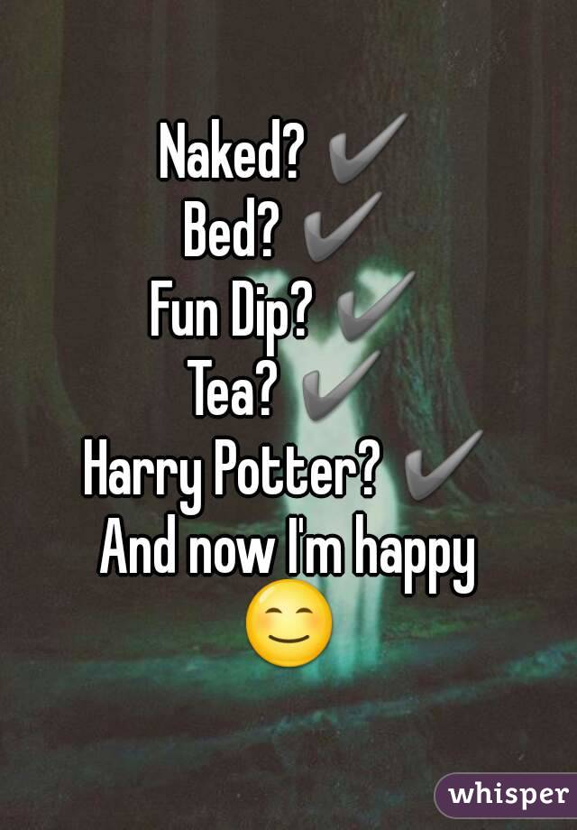 Naked? ✔
Bed? ✔
Fun Dip? ✔
Tea? ✔
Harry Potter? ✔
And now I'm happy
😊