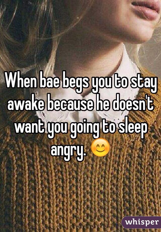 When bae begs you to stay awake because he doesn't want you going to sleep angry. 😊