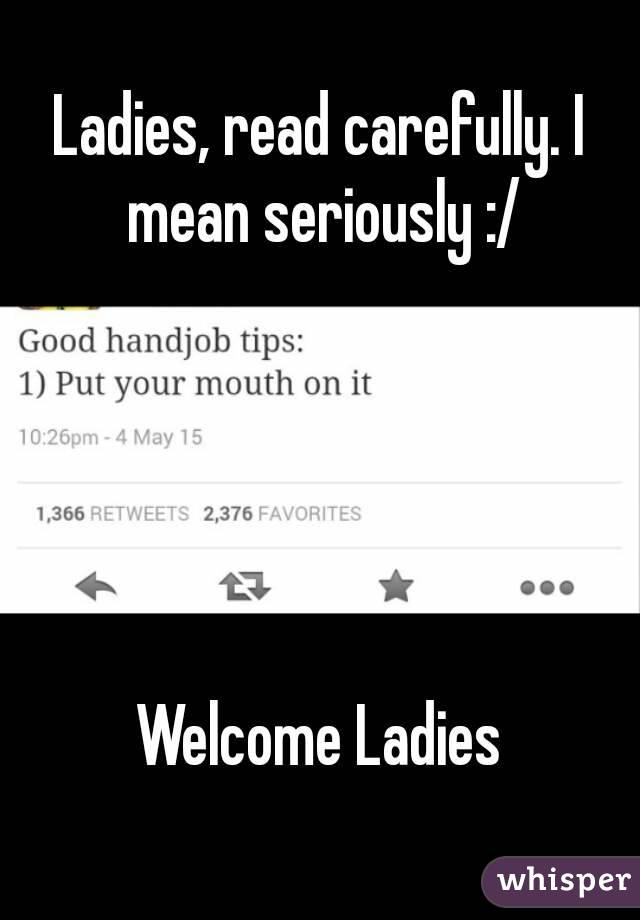 Ladies, read carefully. I mean seriously :/





Welcome Ladies