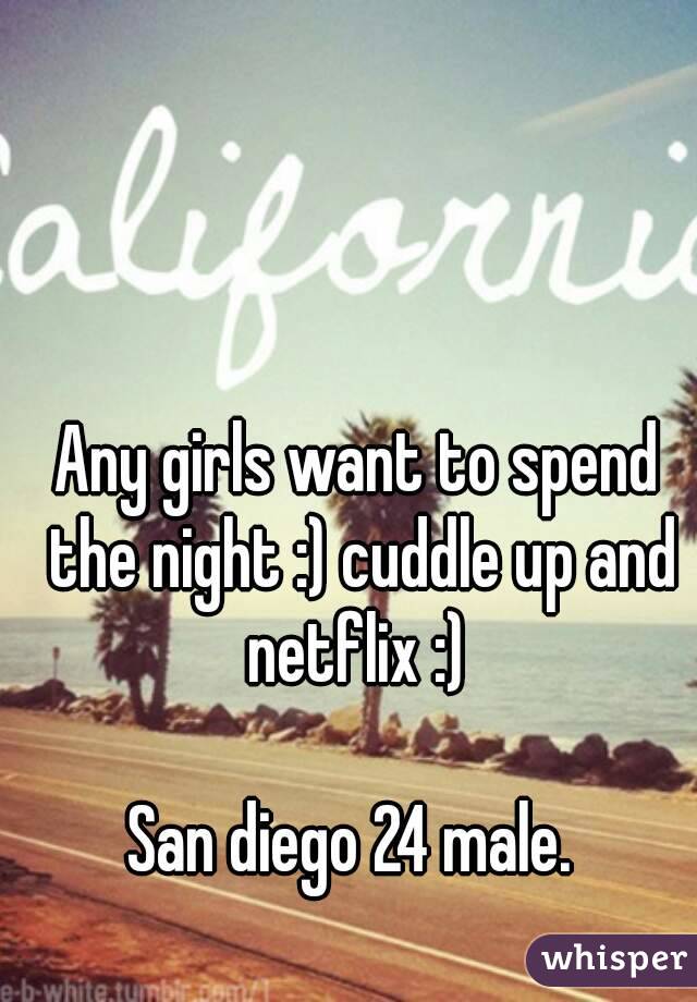 Any girls want to spend the night :) cuddle up and netflix :) 

San diego 24 male. 