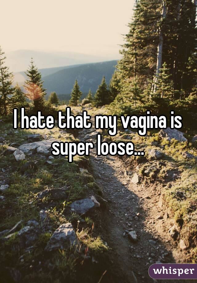 I hate that my vagina is super loose... 